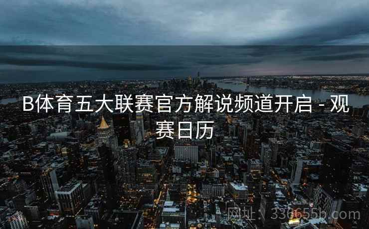B体育五大联赛官方解说频道开启 - 观赛日历