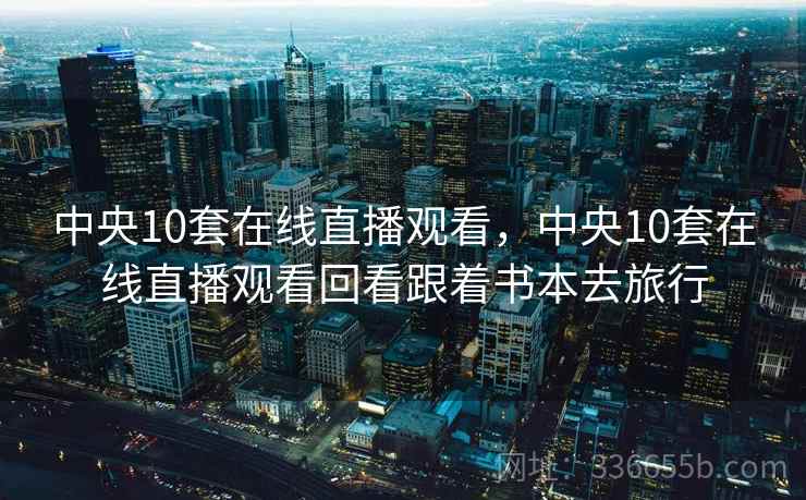 中央10套在线直播观看，中央10套在线直播观看回看跟着书本去旅行  第2张