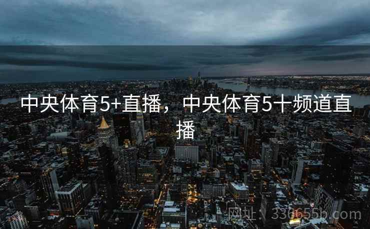 中央体育5+直播，中央体育5十频道直播