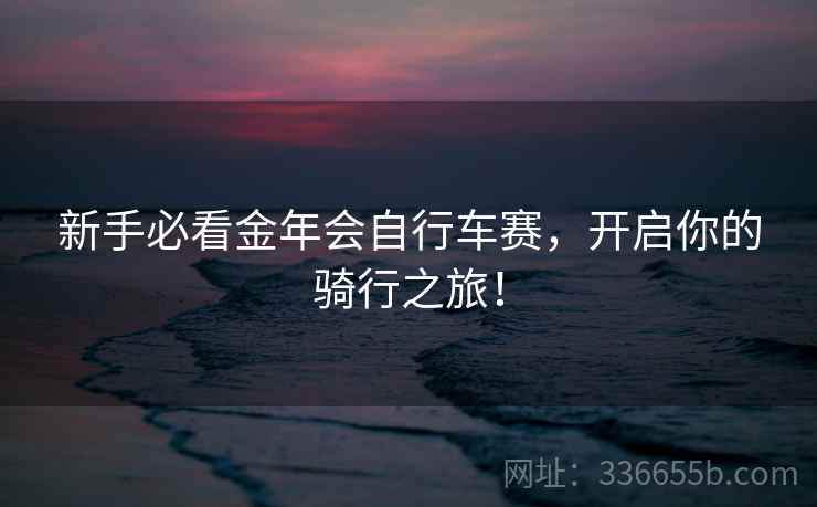 新手必看金年会自行车赛，开启你的骑行之旅！