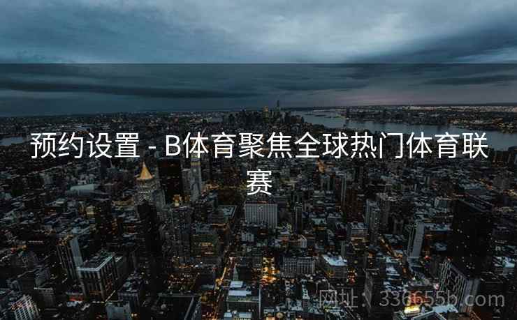 预约设置 - B体育聚焦全球热门体育联赛
