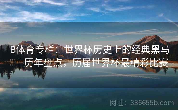 B体育专栏：世界杯历史上的经典黑马｜历年盘点，历届世界杯最精彩比赛  第1张