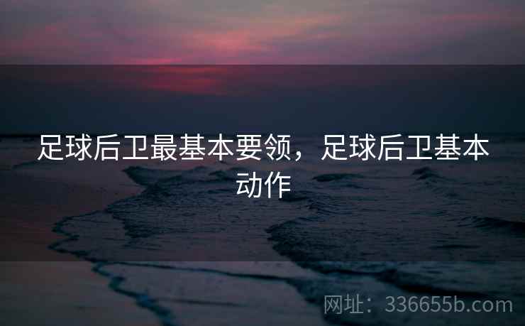 足球后卫最基本要领，足球后卫基本动作