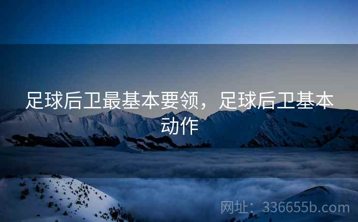 足球后卫最基本要领，足球后卫基本动作