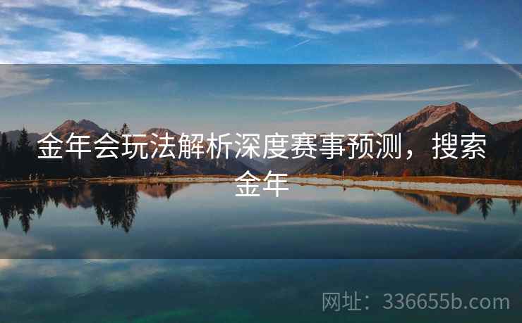 金年会玩法解析深度赛事预测，搜索金年