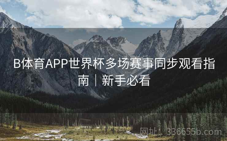 B体育APP世界杯多场赛事同步观看指南｜新手必看