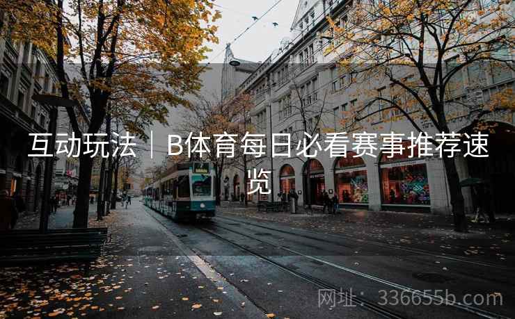 互动玩法｜B体育每日必看赛事推荐速览