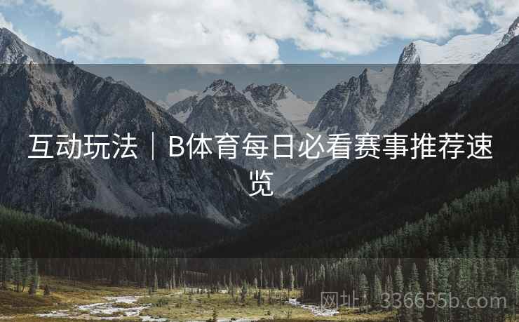 互动玩法｜B体育每日必看赛事推荐速览