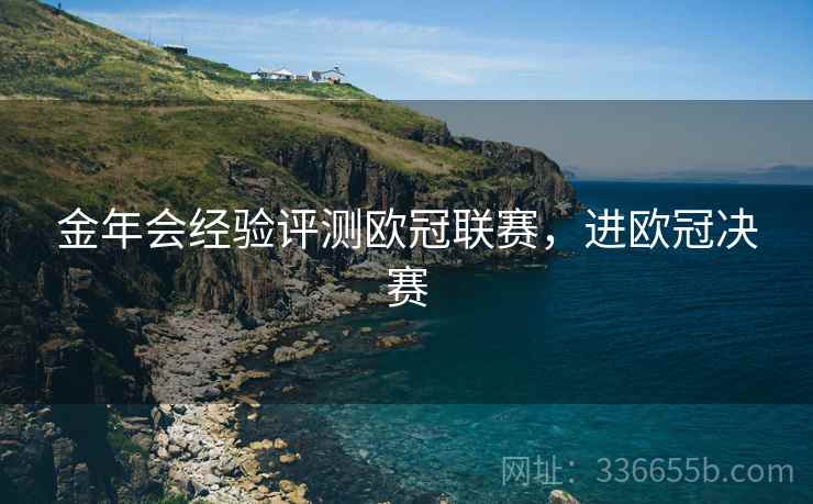 金年会经验评测欧冠联赛，进欧冠决赛