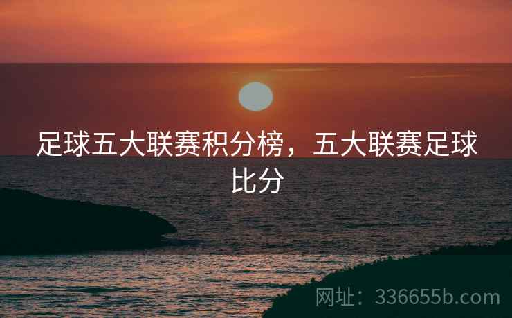 足球五大联赛积分榜，五大联赛足球比分