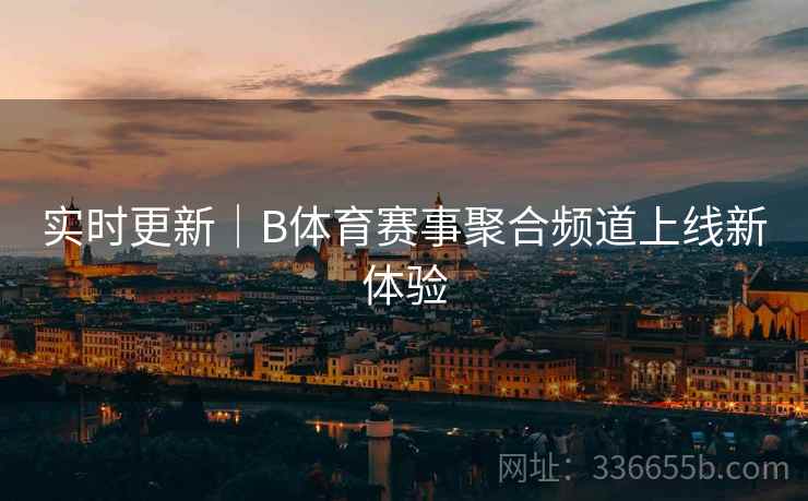 实时更新｜B体育赛事聚合频道上线新体验