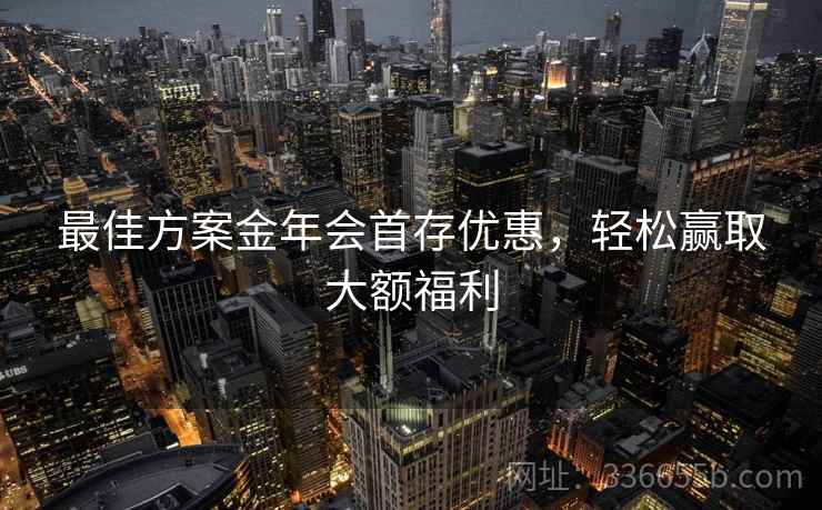 最佳方案金年会首存优惠，轻松赢取大额福利  第2张