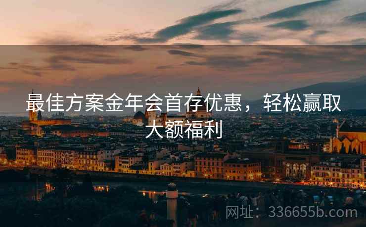 最佳方案金年会首存优惠，轻松赢取大额福利  第1张