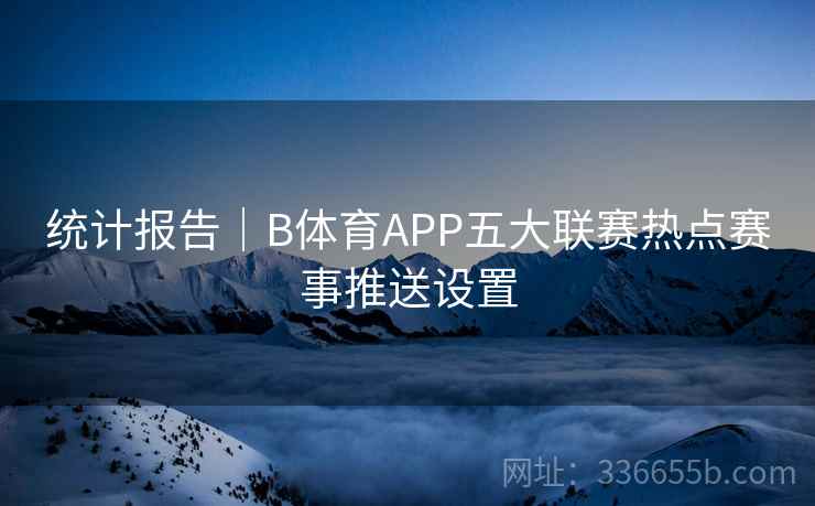 统计报告｜B体育APP五大联赛热点赛事推送设置