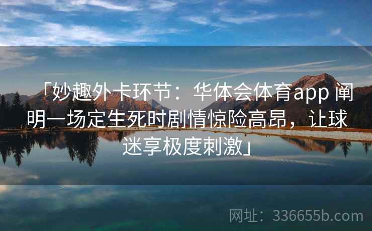 「妙趣外卡环节：华体会体育app 阐明一场定生死时剧情惊险高昂，让球迷享极度刺激」  第1张
