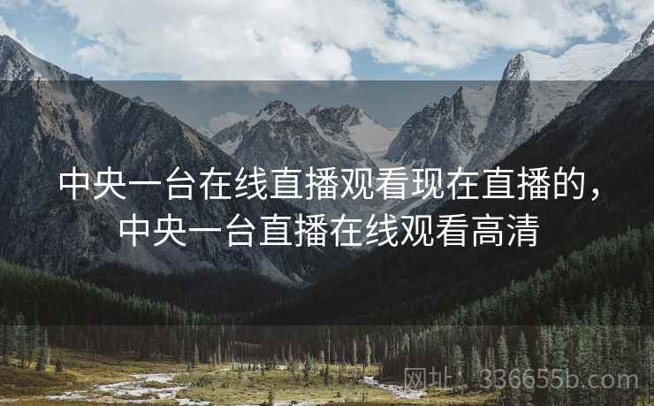 中央一台在线直播观看现在直播的，中央一台直播在线观看高清