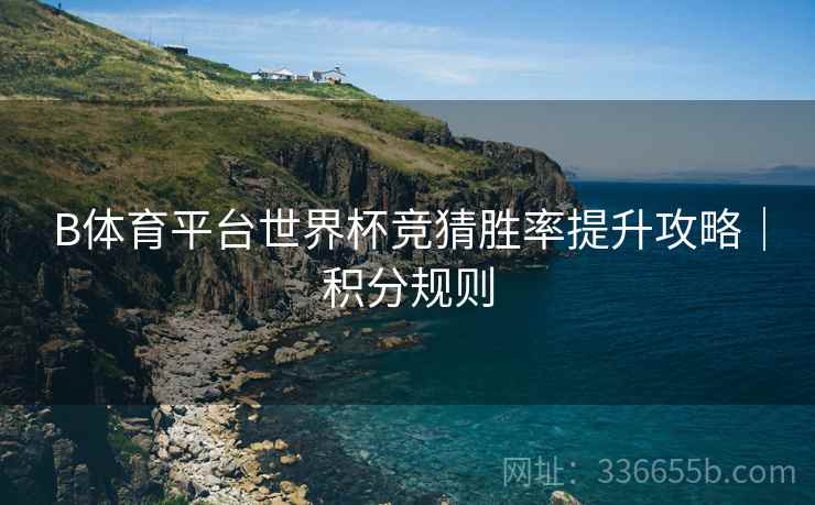 B体育平台世界杯竞猜胜率提升攻略｜积分规则