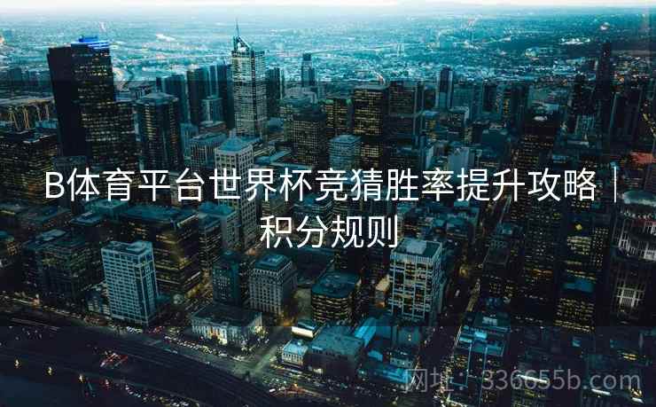 B体育平台世界杯竞猜胜率提升攻略｜积分规则