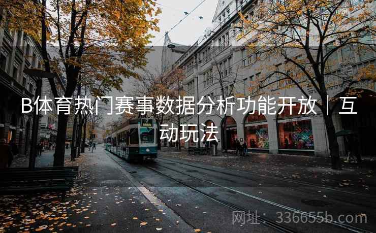 B体育热门赛事数据分析功能开放｜互动玩法