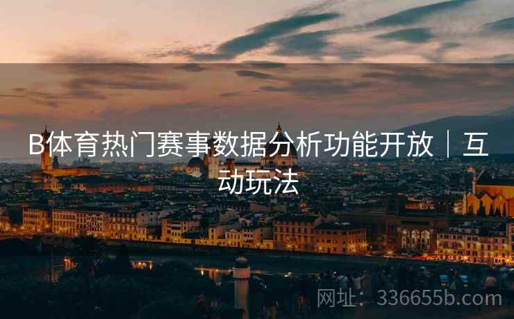 B体育热门赛事数据分析功能开放｜互动玩法