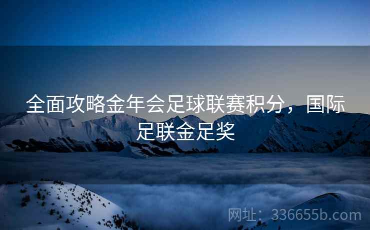 全面攻略金年会足球联赛积分，国际足联金足奖