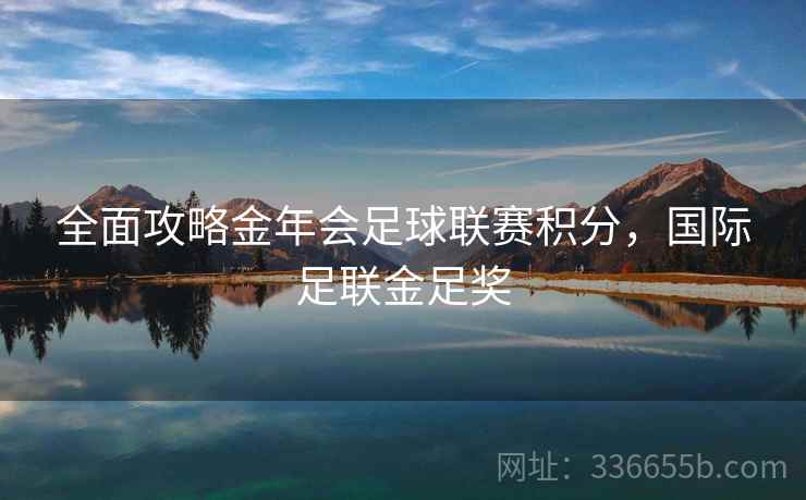 全面攻略金年会足球联赛积分，国际足联金足奖