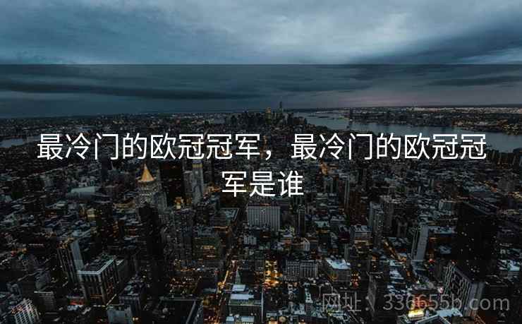 最冷门的欧冠冠军，最冷门的欧冠冠军是谁