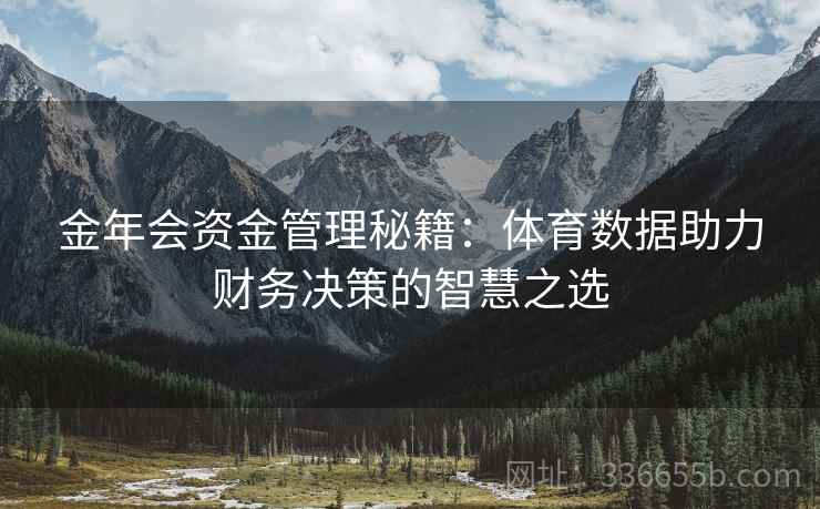 金年会资金管理秘籍：体育数据助力财务决策的智慧之选