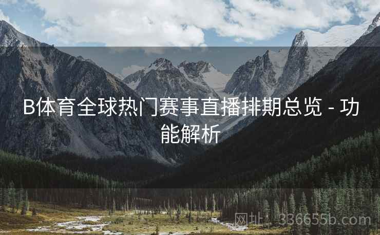 B体育全球热门赛事直播排期总览 - 功能解析