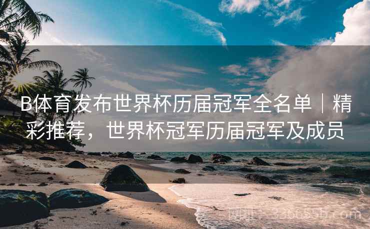 B体育发布世界杯历届冠军全名单｜精彩推荐，世界杯冠军历届冠军及成员