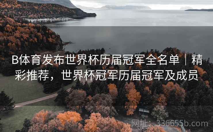 B体育发布世界杯历届冠军全名单｜精彩推荐，世界杯冠军历届冠军及成员