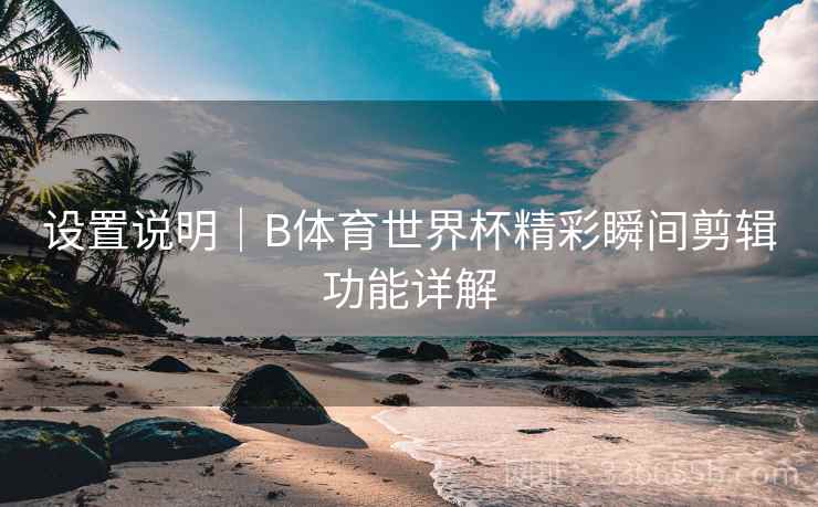 设置说明｜B体育世界杯精彩瞬间剪辑功能详解
