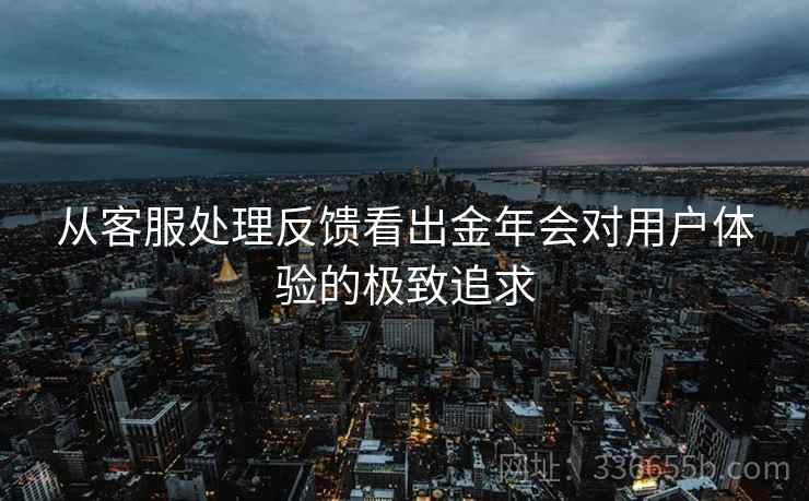 从客服处理反馈看出金年会对用户体验的极致追求  第1张