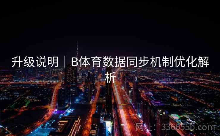 升级说明｜B体育数据同步机制优化解析