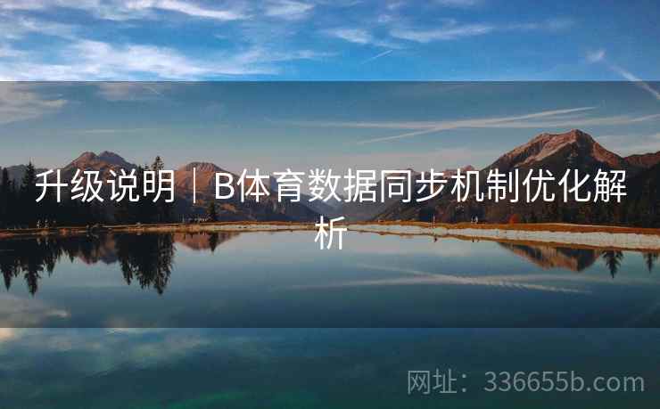 升级说明｜B体育数据同步机制优化解析