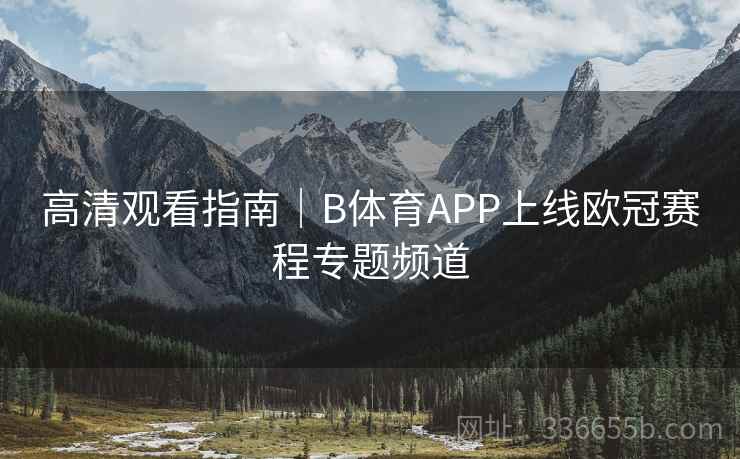 高清观看指南｜B体育APP上线欧冠赛程专题频道  第2张