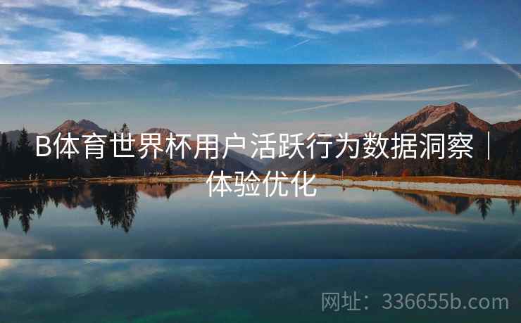 B体育世界杯用户活跃行为数据洞察｜体验优化