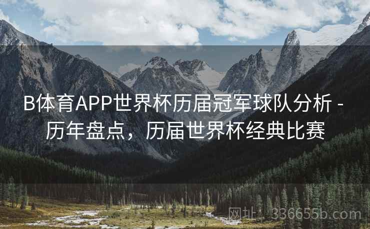 B体育APP世界杯历届冠军球队分析 - 历年盘点，历届世界杯经典比赛