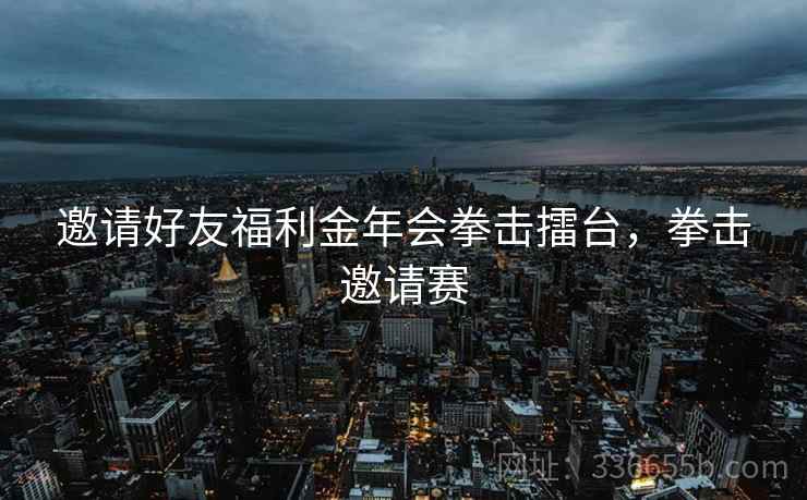 邀请好友福利金年会拳击擂台，拳击邀请赛  第1张