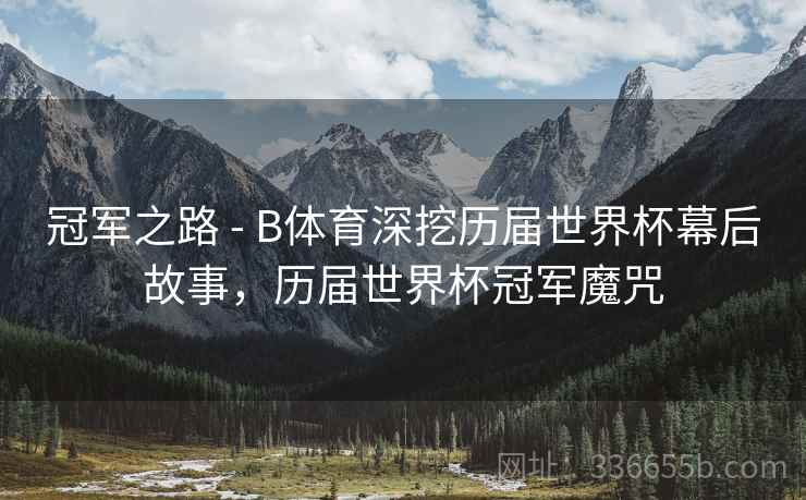 冠军之路 - B体育深挖历届世界杯幕后故事，历届世界杯冠军魔咒