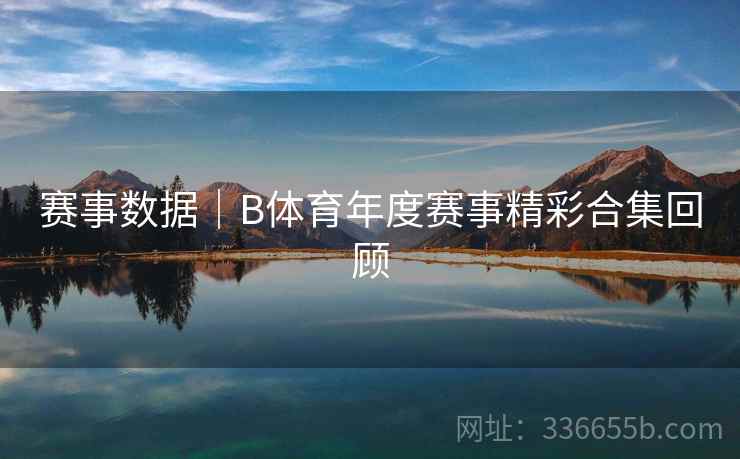 赛事数据｜B体育年度赛事精彩合集回顾