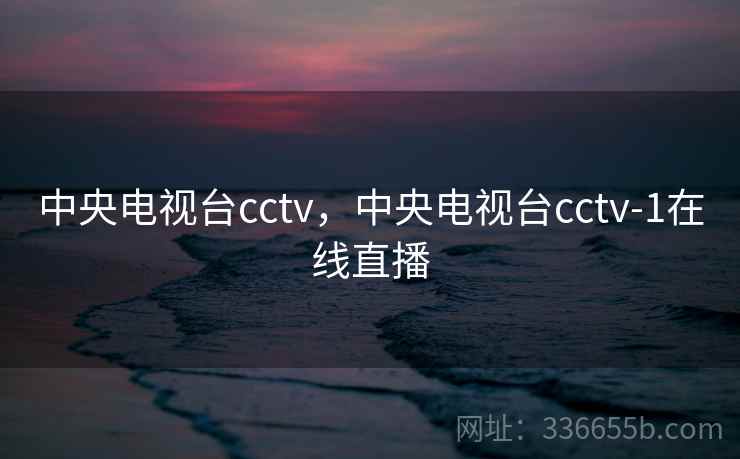 中央电视台cctv，中央电视台cctv-1在线直播
