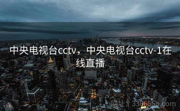 中央电视台cctv，中央电视台cctv-1在线直播