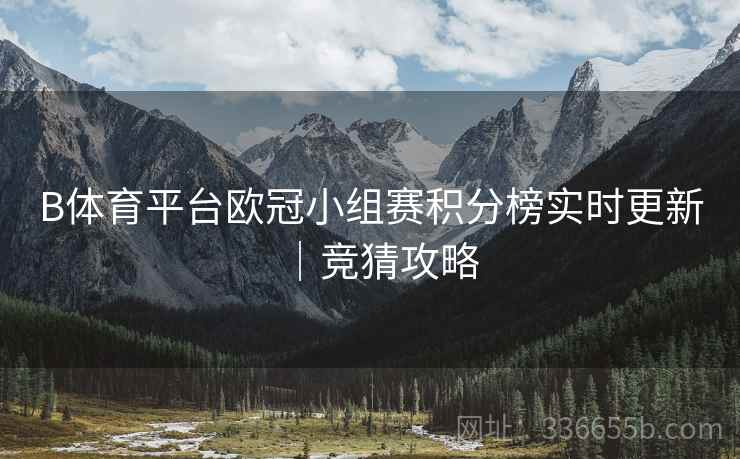 B体育平台欧冠小组赛积分榜实时更新｜竞猜攻略