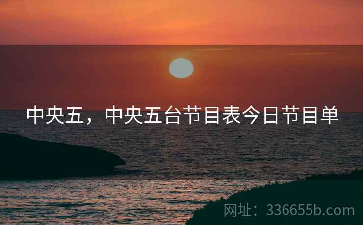 中央五，中央五台节目表今日节目单
