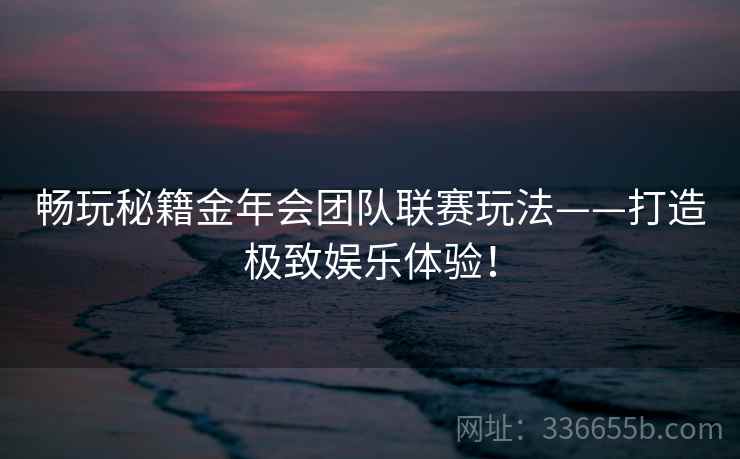 畅玩秘籍金年会团队联赛玩法——打造极致娱乐体验！