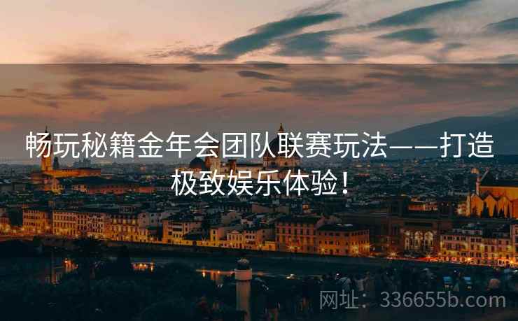 畅玩秘籍金年会团队联赛玩法——打造极致娱乐体验！