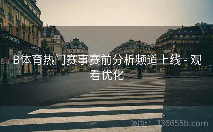 B体育热门赛事赛前分析频道上线 - 观看优化