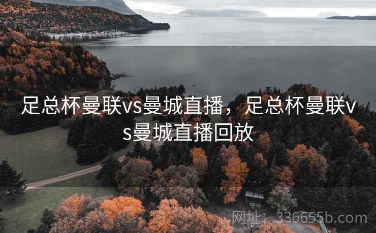 足总杯曼联vs曼城直播，足总杯曼联vs曼城直播回放