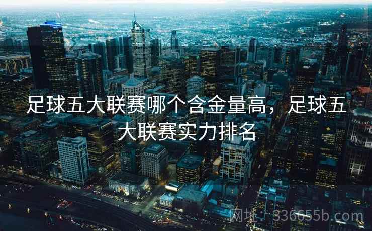 足球五大联赛哪个含金量高，足球五大联赛实力排名